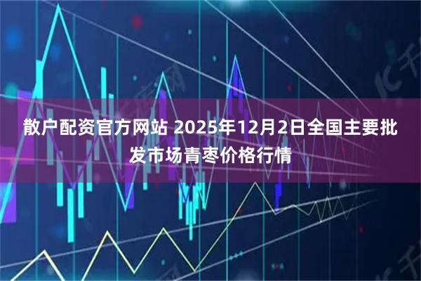 散户配资官方网站 2025年12月2日全国主要批发市场青枣价格行情