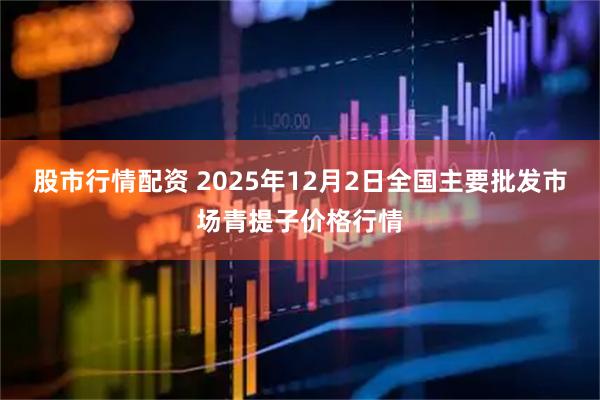 股市行情配资 2025年12月2日全国主要批发市场青提子价格行情