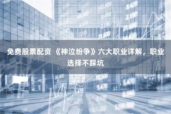 免费股票配资 《神泣纷争》六大职业详解，职业选择不踩坑