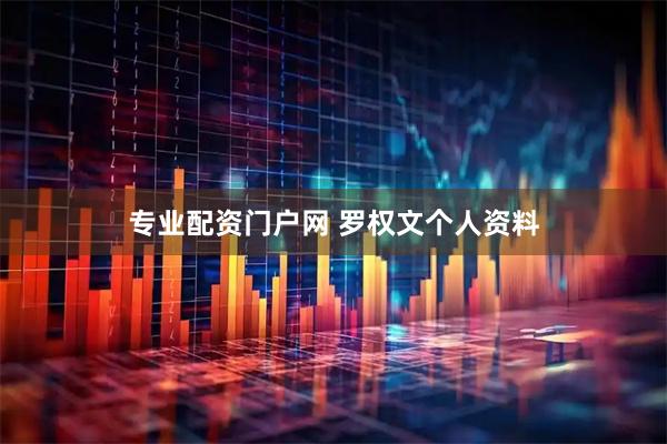 专业配资门户网 罗权文个人资料